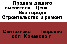 Продам дешего смесители › Цена ­ 20 - Все города Строительство и ремонт » Сантехника   . Тверская обл.,Конаково г.